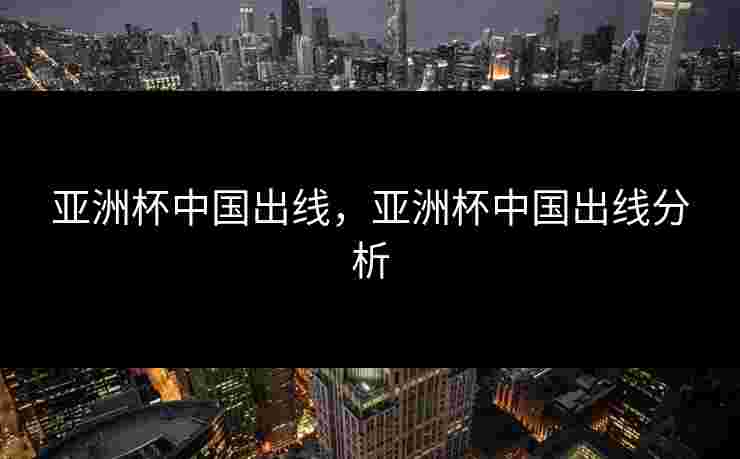 亚洲杯中国出线，亚洲杯中国出线分析