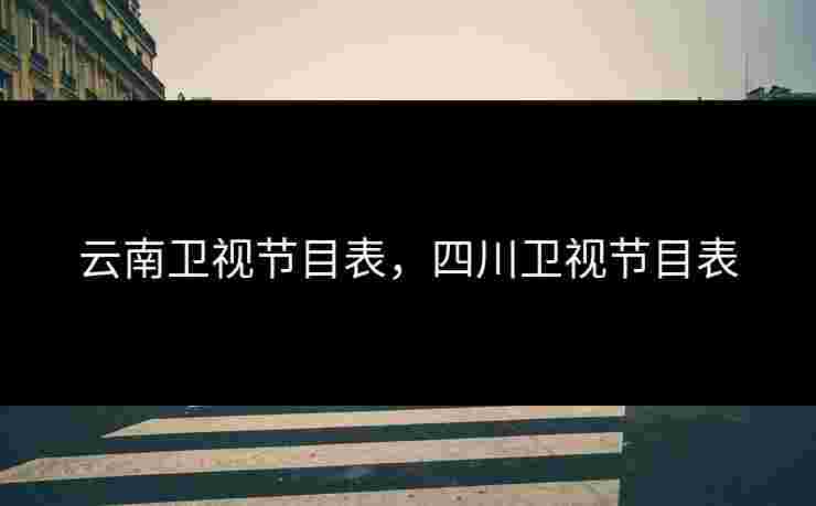 云南卫视节目表，四川卫视节目表