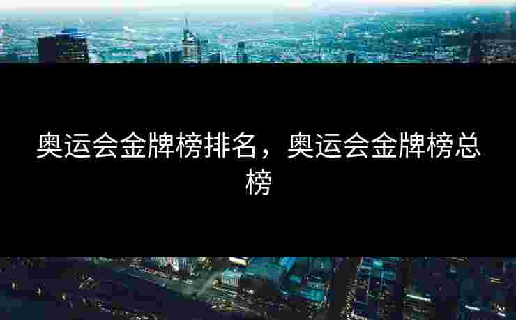 奥运会金牌榜排名，奥运会金牌榜总榜