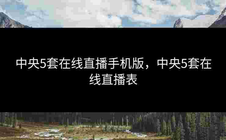 中央5套在线直播手机版，中央5套在线直播表