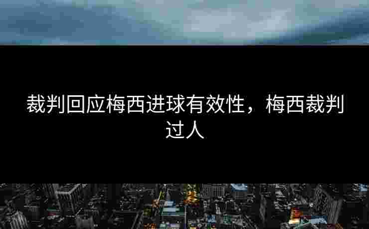 裁判回应梅西进球有效性，梅西裁判过人