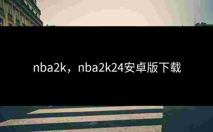 nba2k，nba2k24安卓版下载