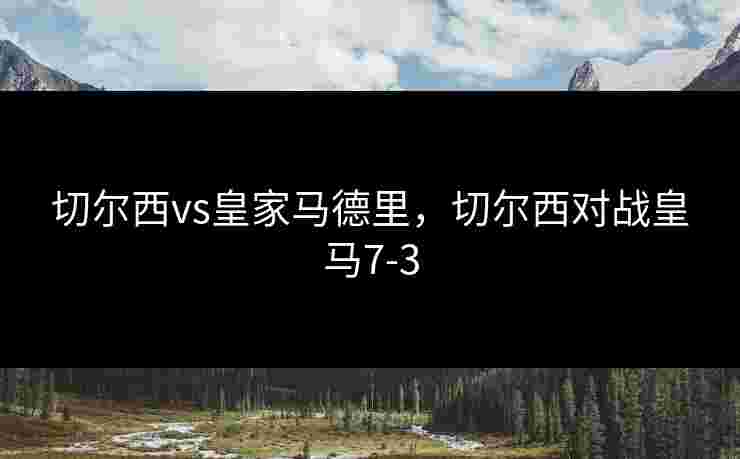 切尔西vs皇家马德里，切尔西对战皇马7-3